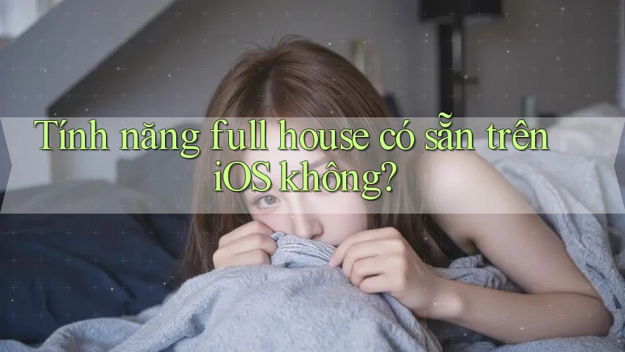 Tính năng full house có sẵn trên iOS không?