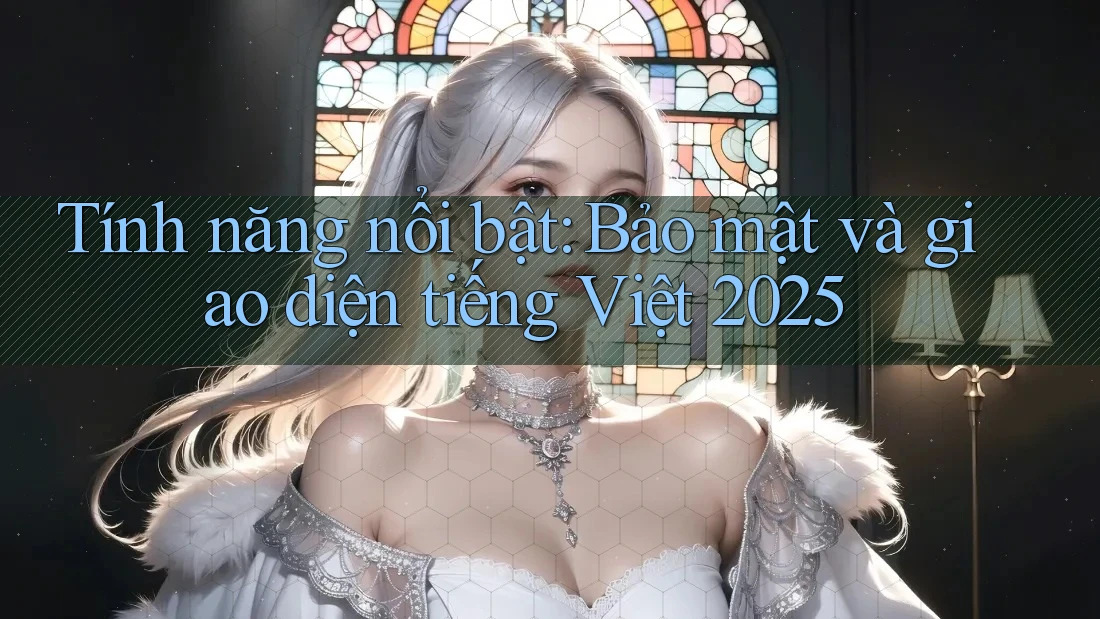 Tính năng nổi bật: Bảo mật và giao diện tiếng Việt 2025