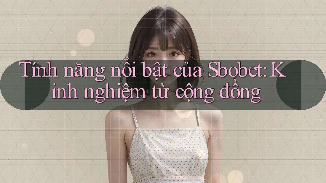 Tính năng nổi bật của Sbobet: Kinh nghiệm từ cộng đồng