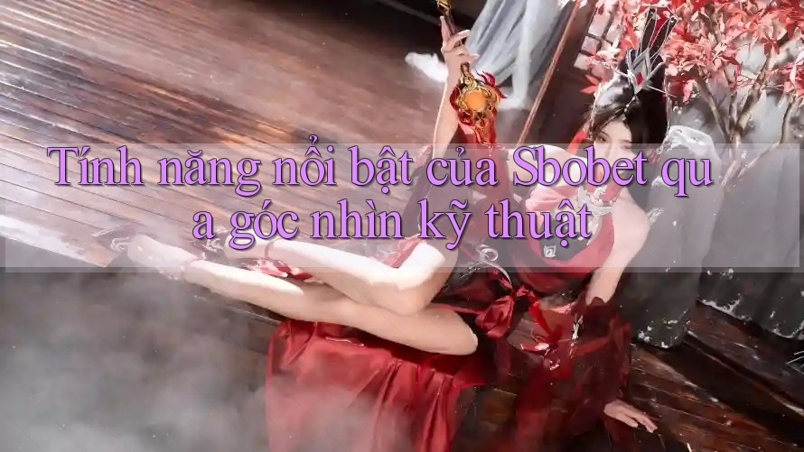 Tính năng nổi bật của Sbobet qua góc nhìn kỹ thuật