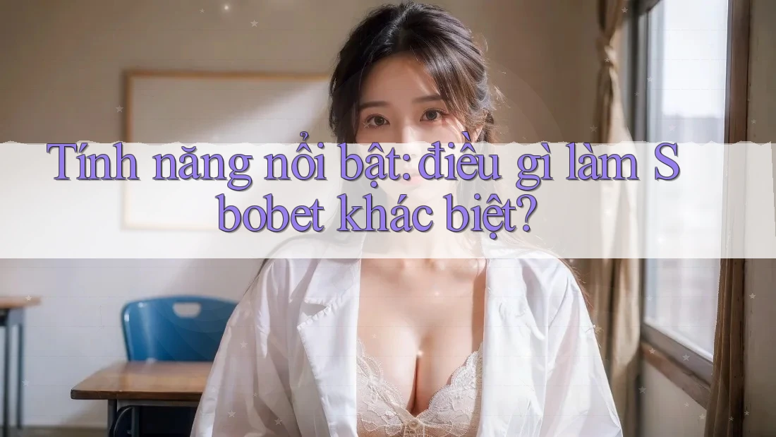Tính năng nổi bật: điều gì làm Sbobet khác biệt?