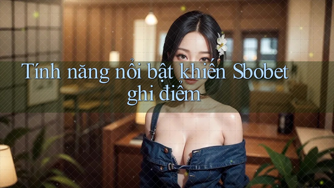 Tính năng nổi bật khiến Sbobet ghi điểm