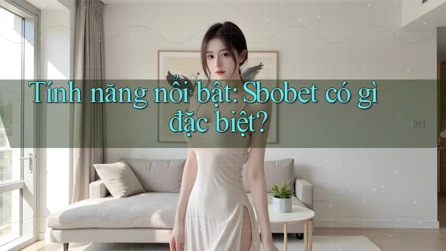 Tính năng nổi bật: Sbobet có gì đặc biệt?