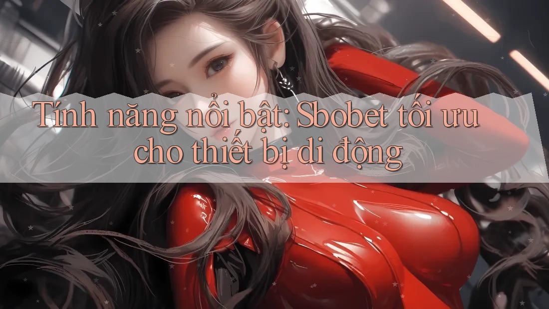 Tính năng nổi bật: Sbobet tối ưu cho thiết bị di động