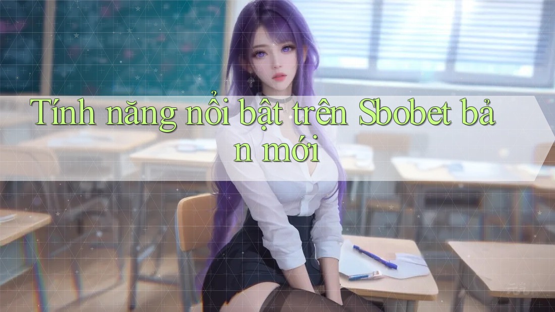 Tính năng nổi bật trên Sbobet bản mới