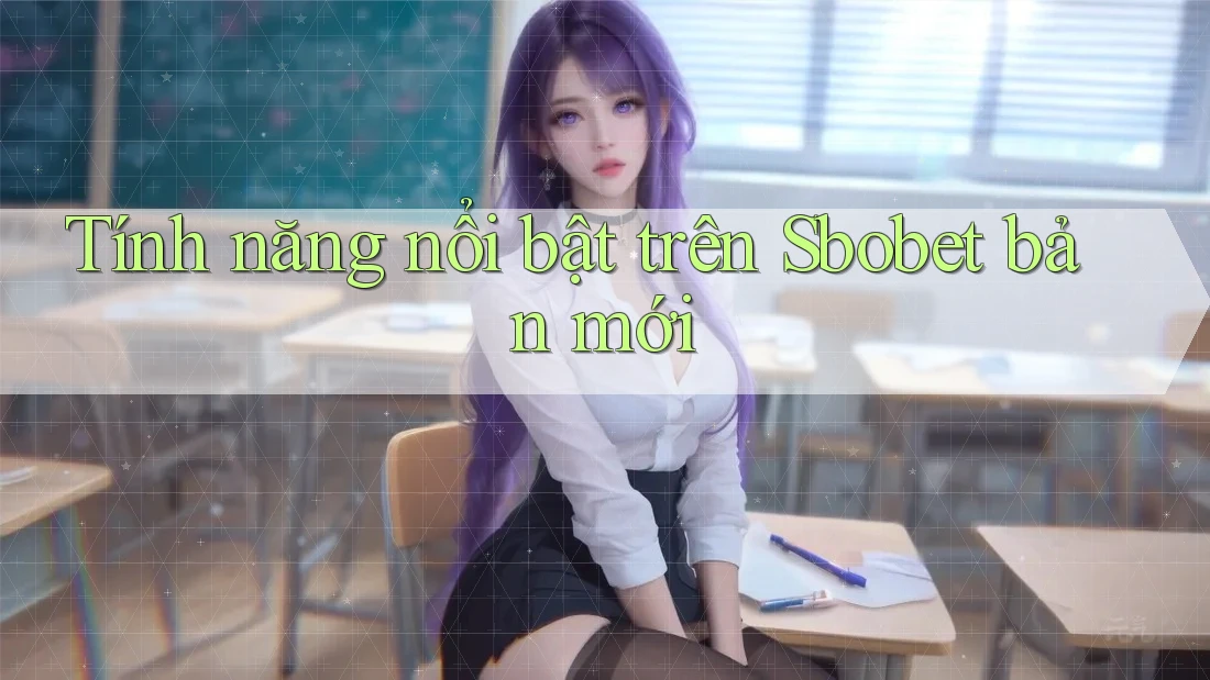 Tính năng nổi bật trên Sbobet bản mới