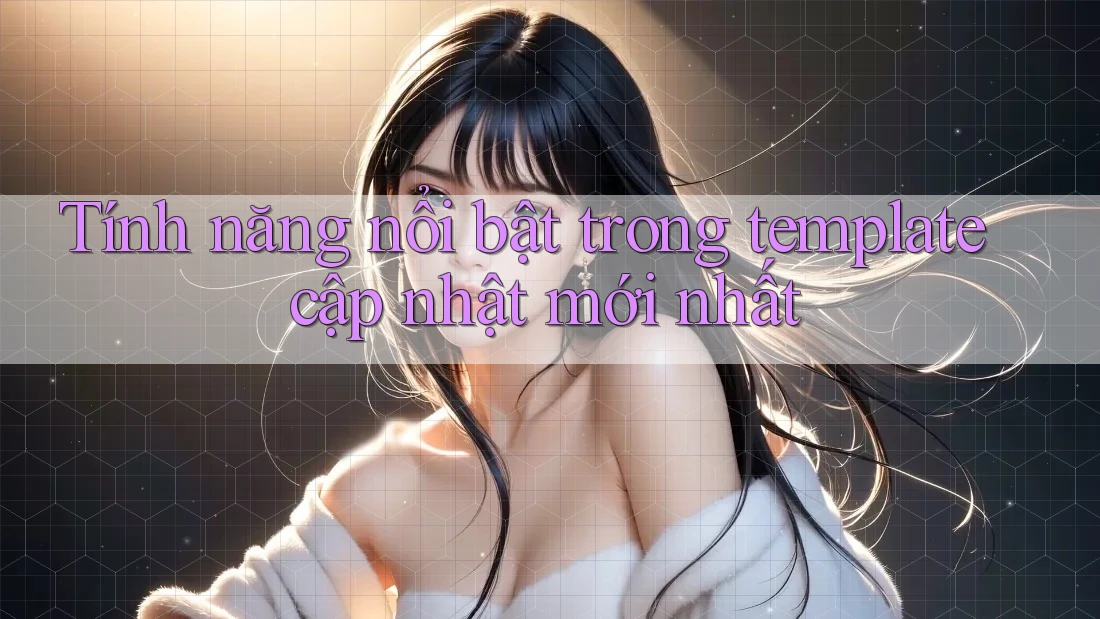 Tính năng nổi bật trong template cập nhật mới nhất