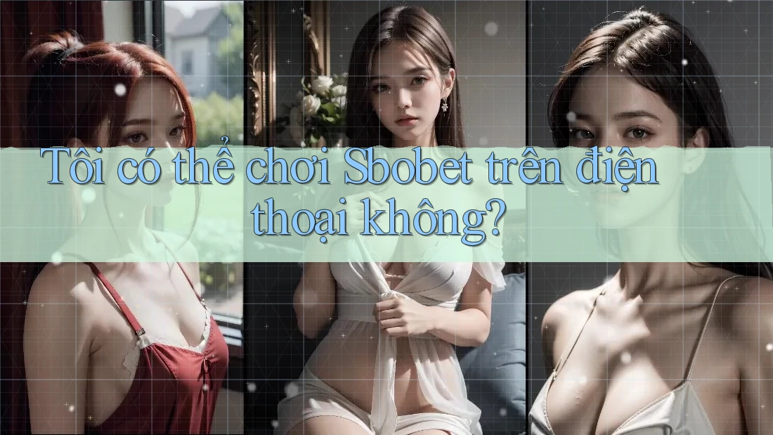 Tôi có thể chơi Sbobet trên điện thoại không?