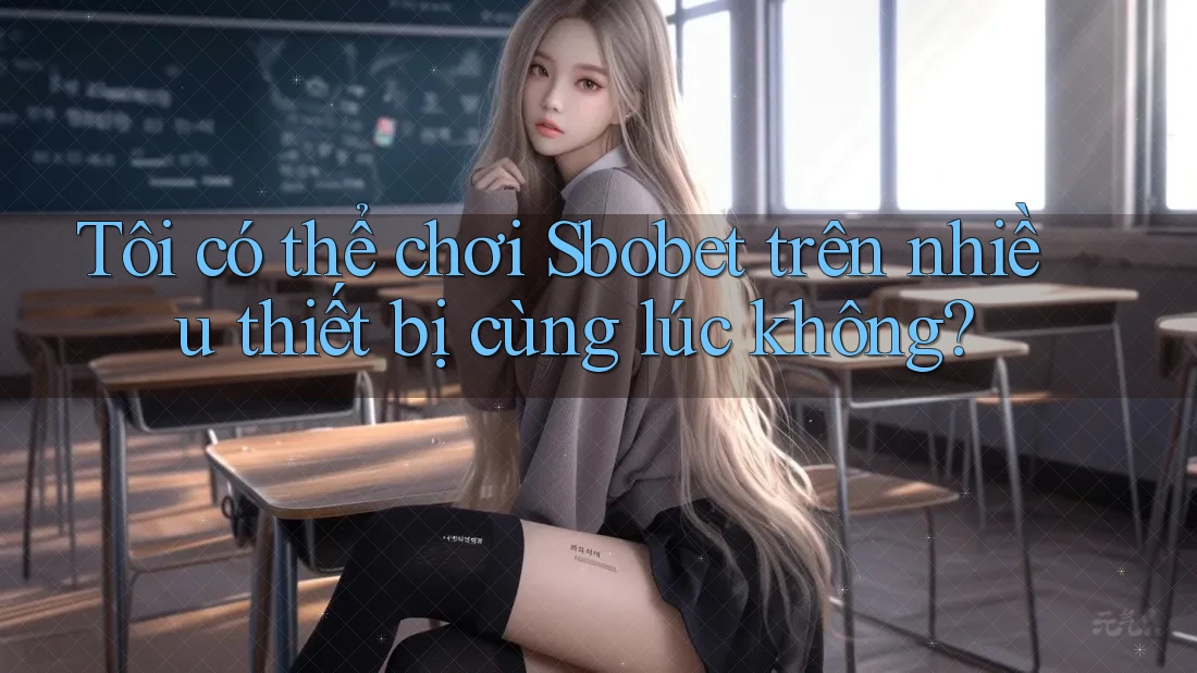 Tôi có thể chơi Sbobet trên nhiều thiết bị cùng lúc không?