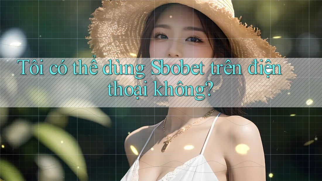 Tôi có thể dùng Sbobet trên điện thoại không?