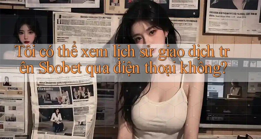 Tôi có thể xem lịch sử giao dịch trên Sbobet qua điện thoại không?