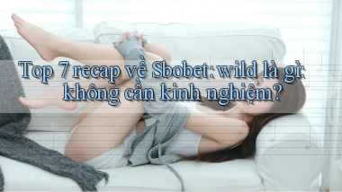 Top 7 recap về Sbobet wild là gì không cần kinh nghiệm