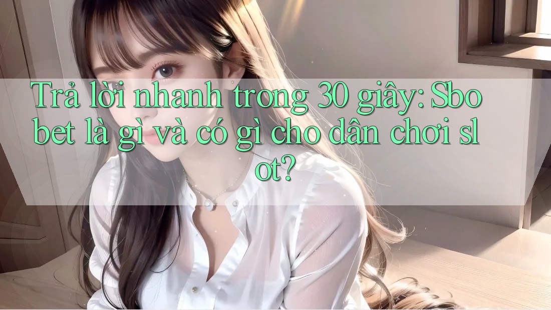 Trả lời nhanh trong 30 giây: Sbobet là gì và có gì cho dân chơi slot?