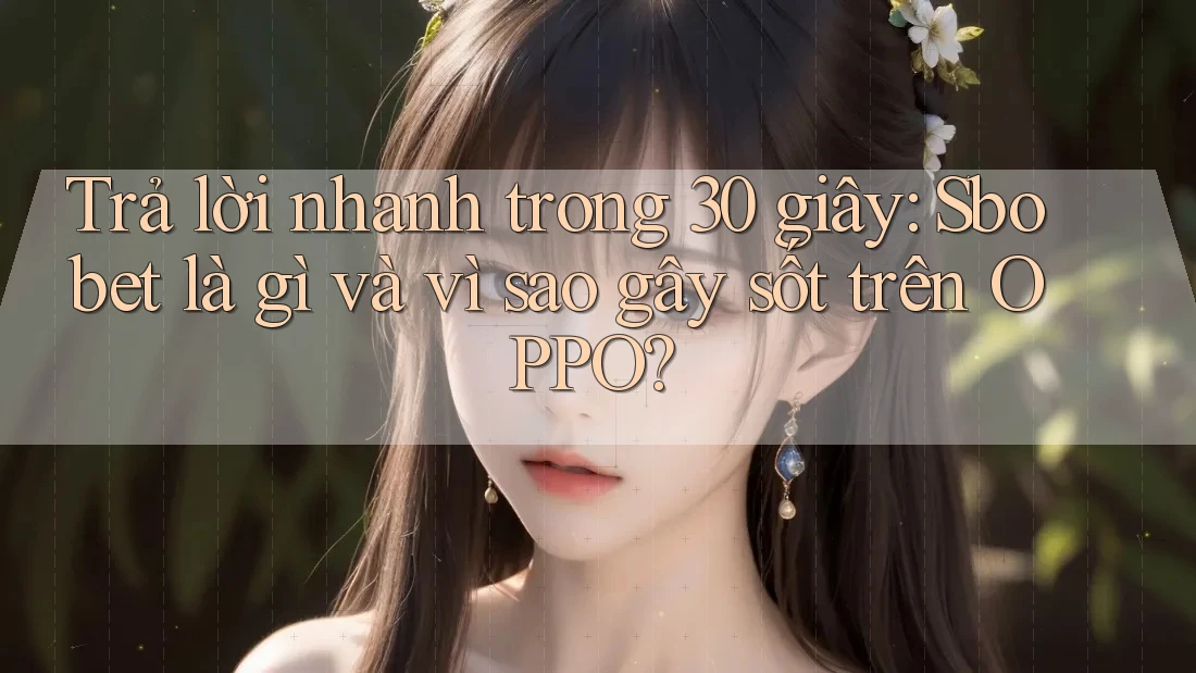 Trả lời nhanh trong 30 giây: Sbobet là gì và vì sao gây sốt trên OPPO?
