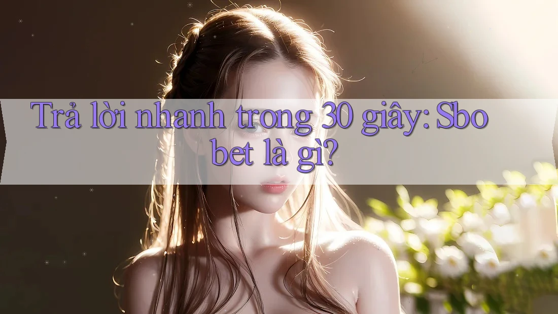 Trả lời nhanh trong 30 giây: Sbobet là gì?