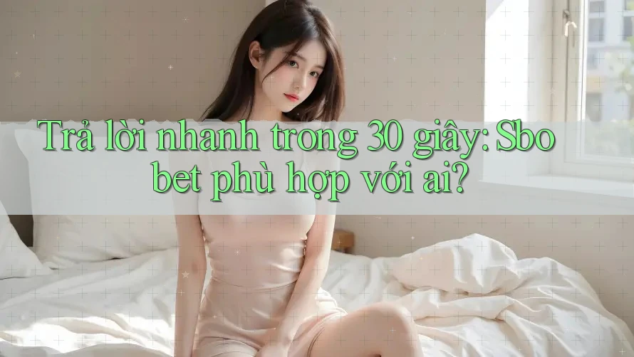 Trả lời nhanh trong 30 giây: Sbobet phù hợp với ai?