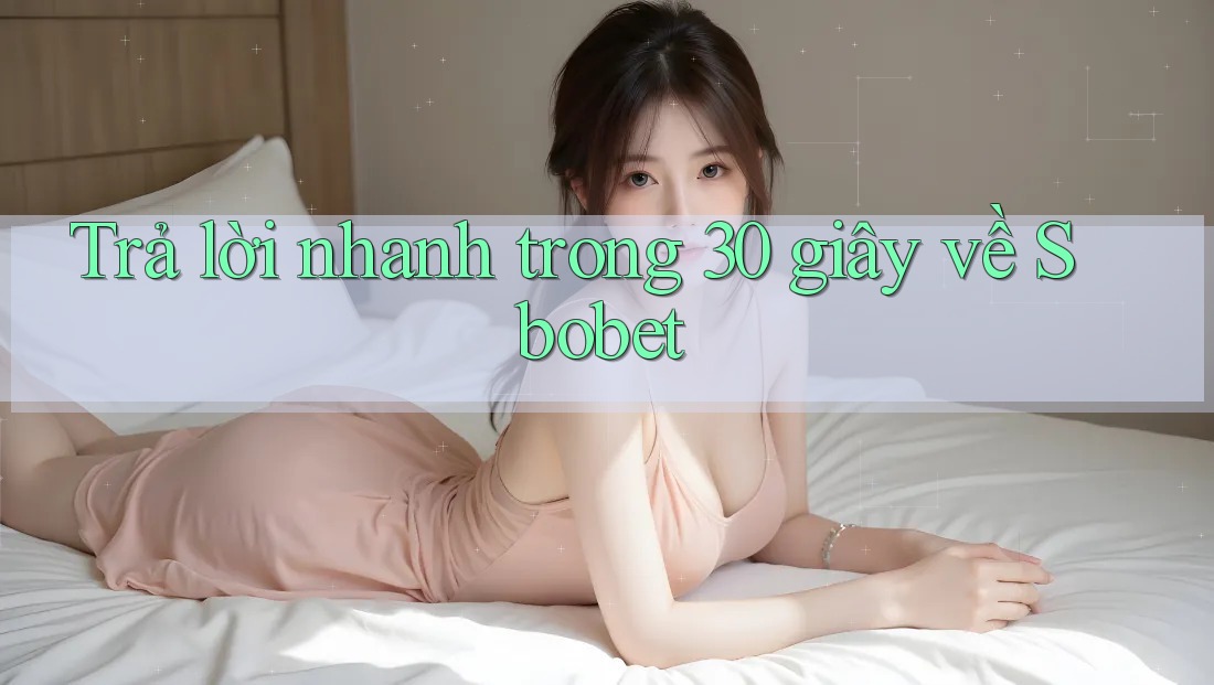 Trả lời nhanh trong 30 giây về Sbobet