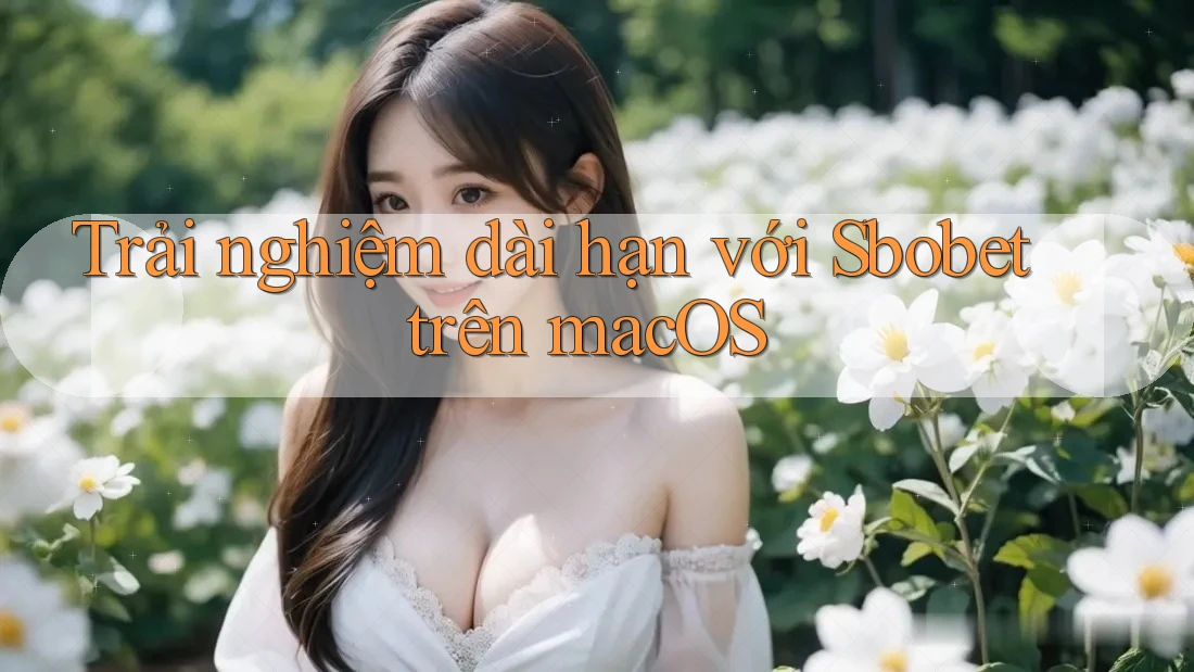 Trải nghiệm dài hạn với Sbobet trên macOS