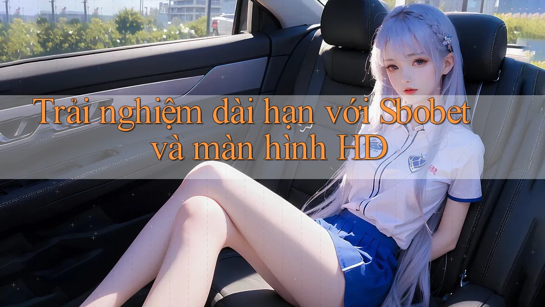 Trải nghiệm dài hạn với Sbobet và màn hình HD