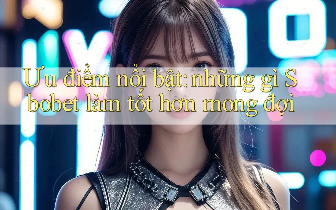 Ưu điểm nổi bật: những gì Sbobet làm tốt hơn mong đợi