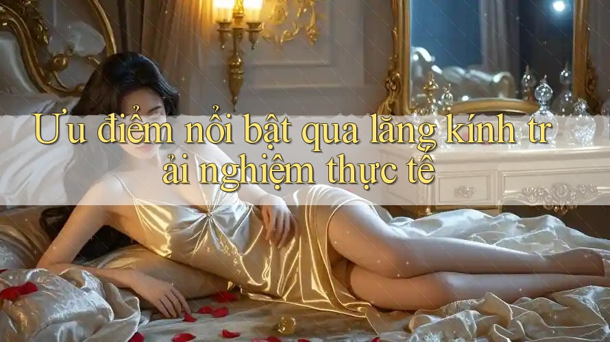 Ưu điểm nổi bật qua lăng kính trải nghiệm thực tế