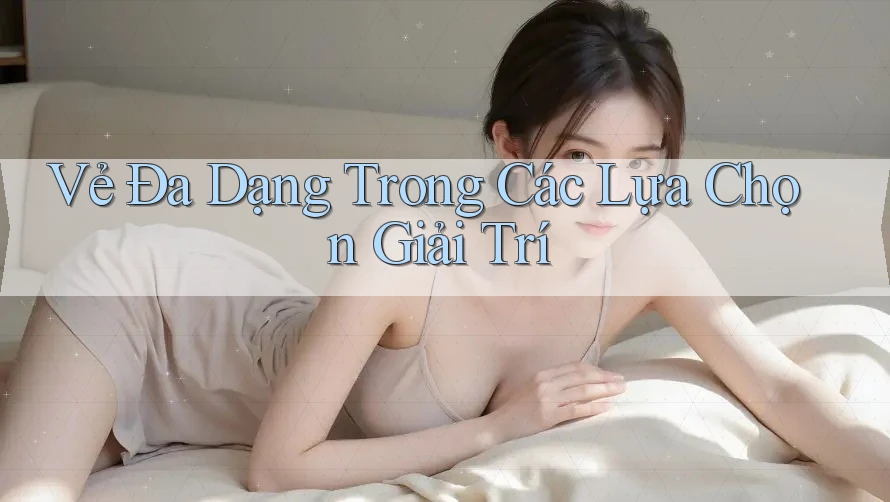 Vẻ Đa Dạng Trong Các Lựa Chọn Giải Trí