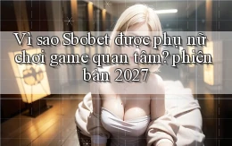 Vì sao Sbobet được phụ nữ chơi game quan tâm phiên bản 2027
