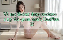 Vì sao Sbobet được reviewer uy tín quan tâm, OnePlus 12