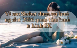 Vì sao Sbobet được xu hướng slot 2026 quan tâm màn hình 2K
