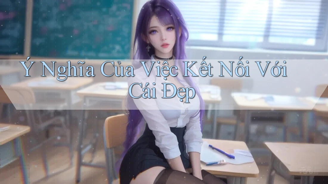 Ý Nghĩa Của Việc Kết Nối Với Cái Đẹp